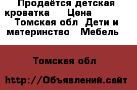 Продаётся детская кроватка.  › Цена ­ 3 000 - Томская обл. Дети и материнство » Мебель   . Томская обл.